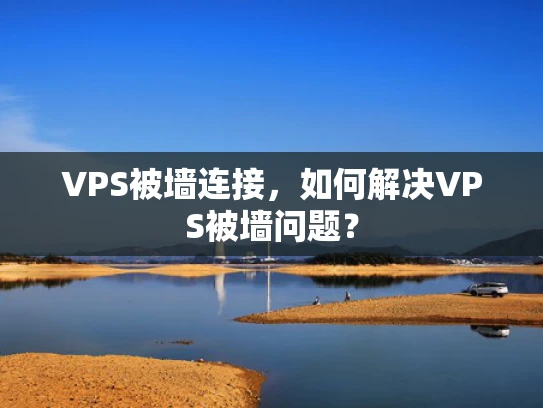 VPS被墙连接，如何解决VPS被墙问题？