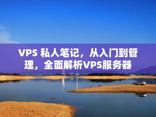 VPS 私人笔记，从入门到管理，全面解析VPS服务器