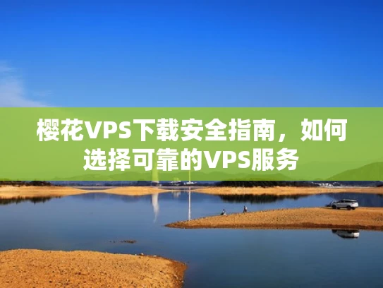 樱花VPS下载安全指南，如何选择可靠的VPS服务