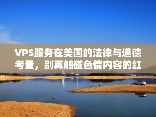 VPS服务在美国的法律与道德考量，别再触碰色情内容的红线了