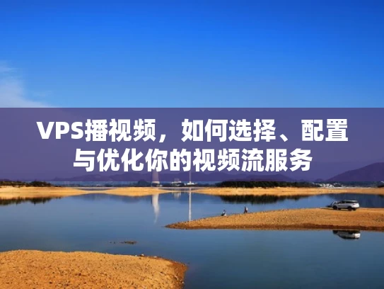 VPS播视频，如何选择、配置与优化你的视频流服务
