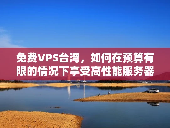 免费VPS台湾，如何在预算有限的情况下享受高性能服务器服务？