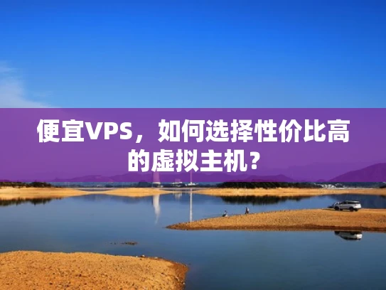 便宜VPS，如何选择性价比高的虚拟主机？