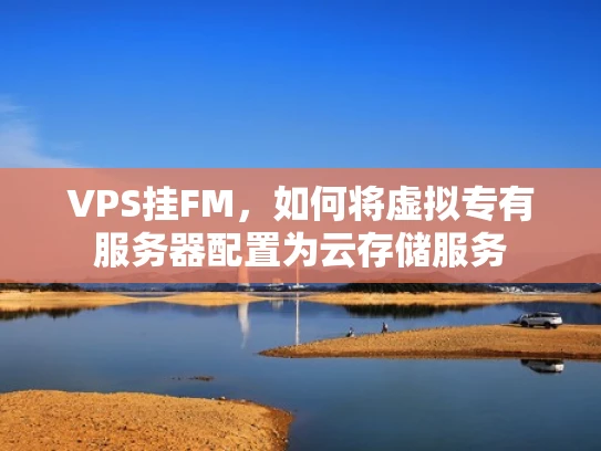 VPS挂FM，如何将虚拟专有服务器配置为云存储服务