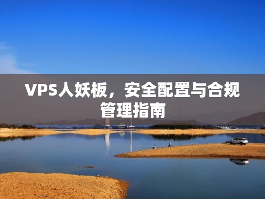 VPS人妖板，安全配置与合规管理指南
