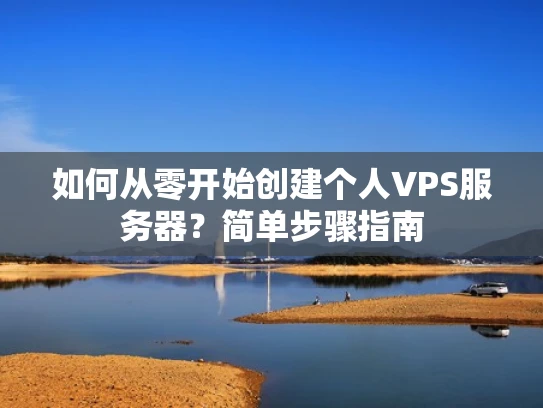 如何从零开始创建个人VPS服务器？简单步骤指南
