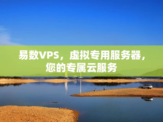 易数VPS，虚拟专用服务器，您的专属云服务