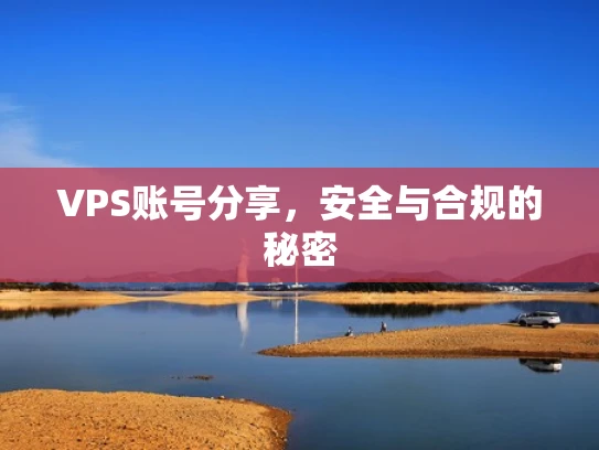 VPS账号分享，安全与合规的秘密