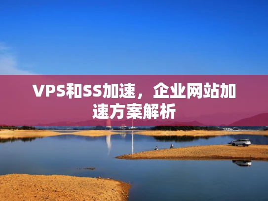 VPS和SS加速，企业网站加速方案解析