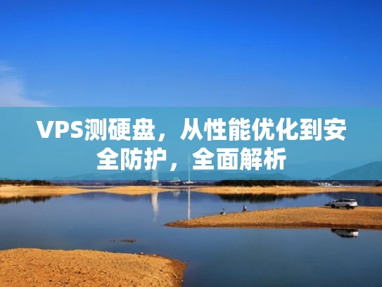 VPS测硬盘，从性能优化到安全防护，全面解析
