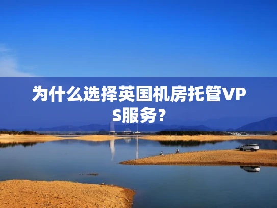 为什么选择英国机房托管VPS服务？