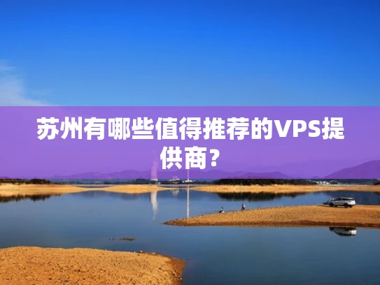 苏州有哪些值得推荐的VPS提供商？