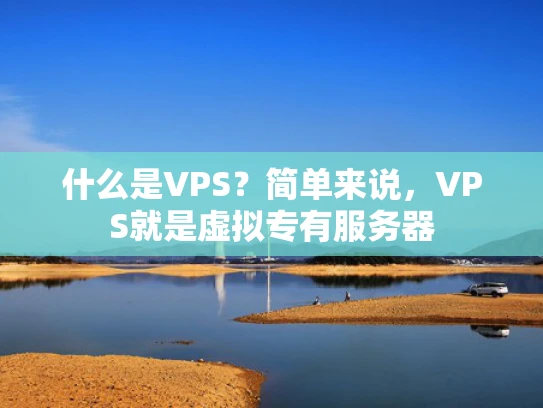 什么是VPS？简单来说，VPS就是虚拟专有服务器