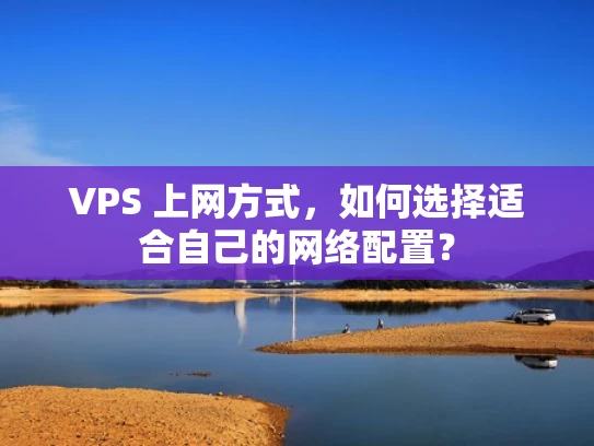 VPS 上网方式，如何选择适合自己的网络配置？