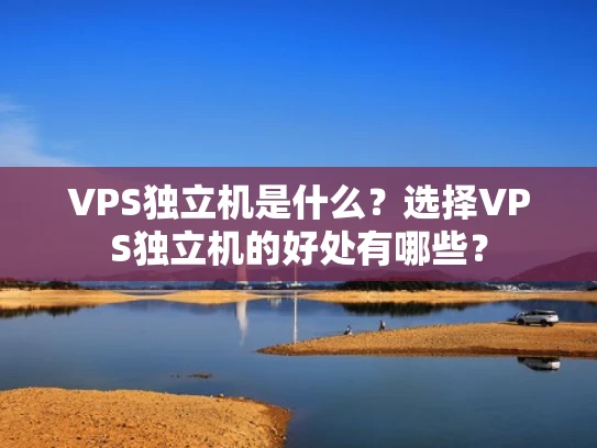 VPS独立机是什么？选择VPS独立机的好处有哪些？