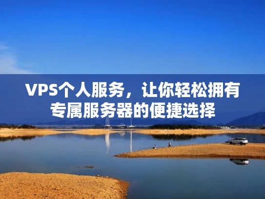 VPS个人服务，让你轻松拥有专属服务器的便捷选择