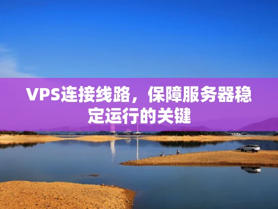 VPS连接线路，保障服务器稳定运行的关键