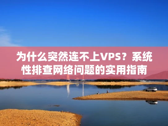 为什么突然连不上VPS？系统性排查网络问题的实用指南
