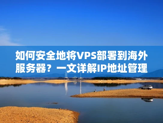 如何安全地将VPS部署到海外服务器？一文详解IP地址管理与安全防护