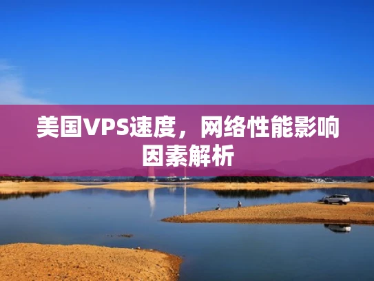 美国VPS速度，网络性能影响因素解析