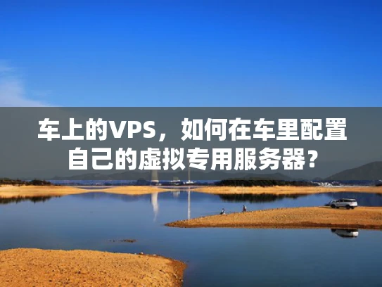 车上的VPS，如何在车里配置自己的虚拟专用服务器？