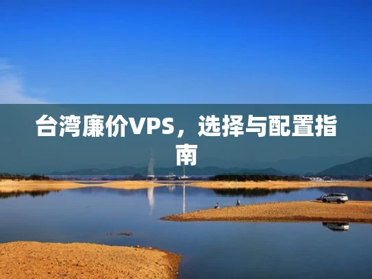 台湾廉价VPS，选择与配置指南