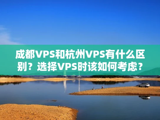 成都VPS和杭州VPS有什么区别？选择VPS时该如何考虑？