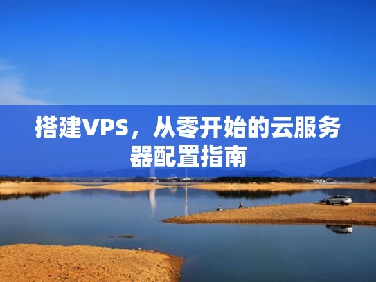 搭建VPS，从零开始的云服务器配置指南