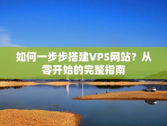 如何一步步搭建VPS网站？从零开始的完整指南