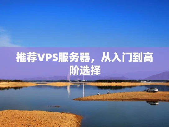推荐VPS服务器，从入门到高阶选择