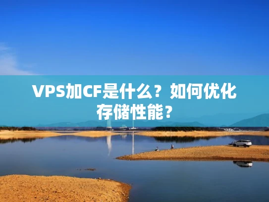 VPS加CF是什么？如何优化存储性能？