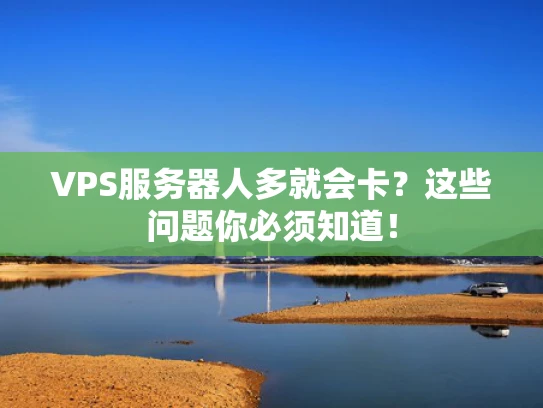 VPS服务器人多就会卡？这些问题你必须知道！