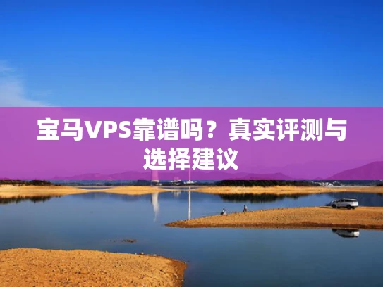 宝马VPS靠谱吗？真实评测与选择建议