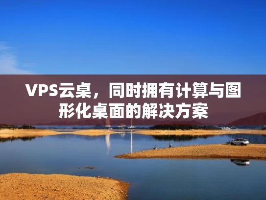 VPS云桌，同时拥有计算与图形化桌面的解决方案