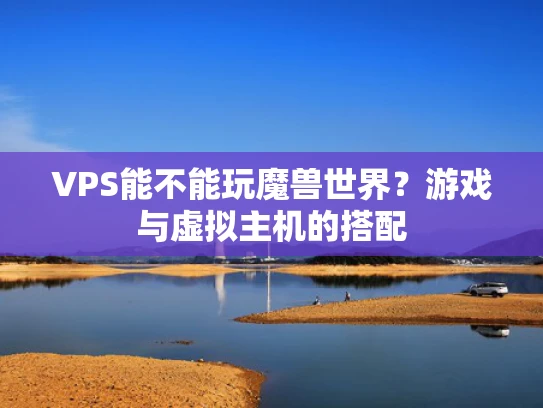 VPS能不能玩魔兽世界？游戏与虚拟主机的搭配