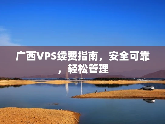 广西VPS续费指南，安全可靠，轻松管理