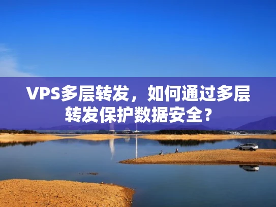 VPS多层转发，如何通过多层转发保护数据安全？