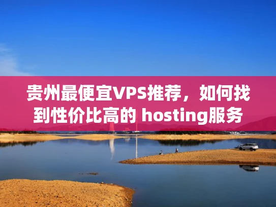 贵州最便宜VPS推荐，如何找到性价比高的 hosting服务？