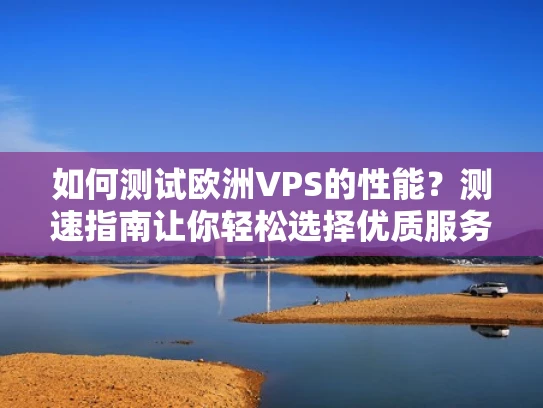 如何测试欧洲VPS的性能？测速指南让你轻松选择优质服务