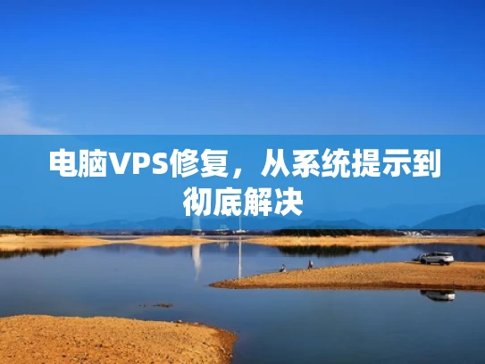 电脑VPS修复，从系统提示到彻底解决