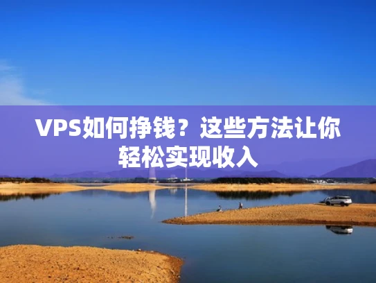 VPS如何挣钱？这些方法让你轻松实现收入