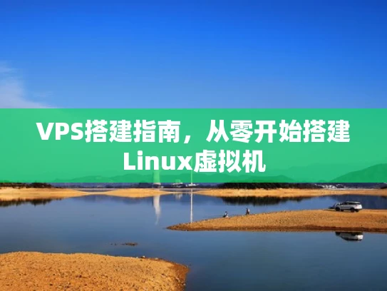 VPS搭建指南，从零开始搭建Linux虚拟机