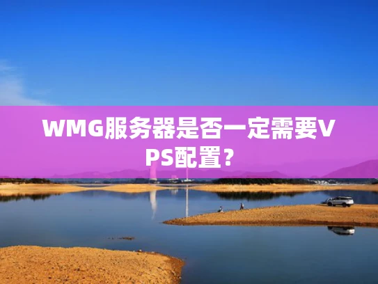 WMG服务器是否一定需要VPS配置？