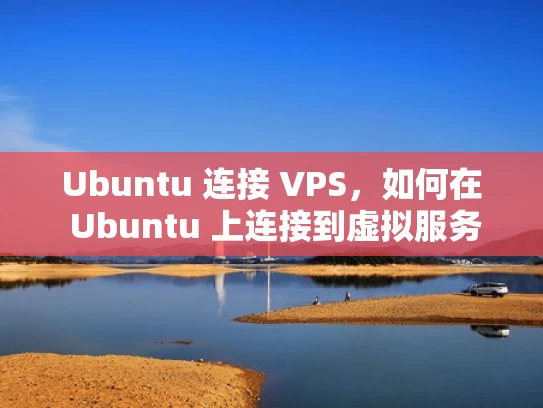 Ubuntu 连接 VPS，如何在 Ubuntu 上连接到虚拟服务器？