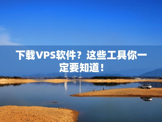 下载VPS软件？这些工具你一定要知道！