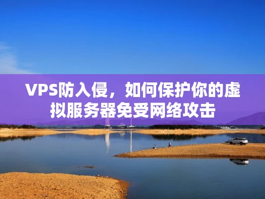 VPS防入侵，如何保护你的虚拟服务器免受网络攻击