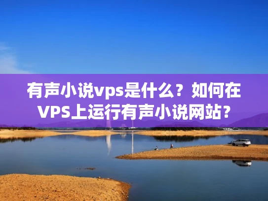 有声小说vps是什么？如何在VPS上运行有声小说网站？