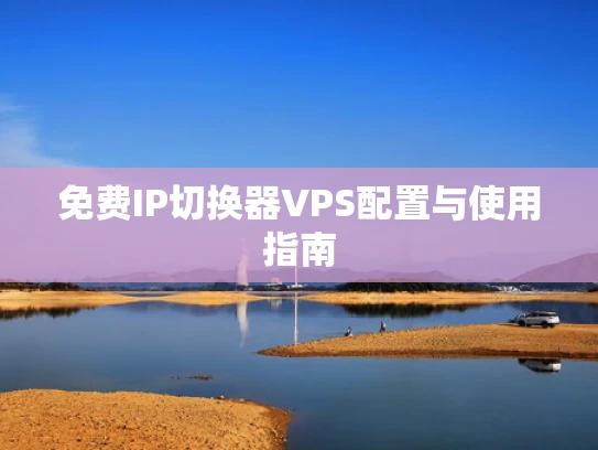 免费IP切换器VPS配置与使用指南