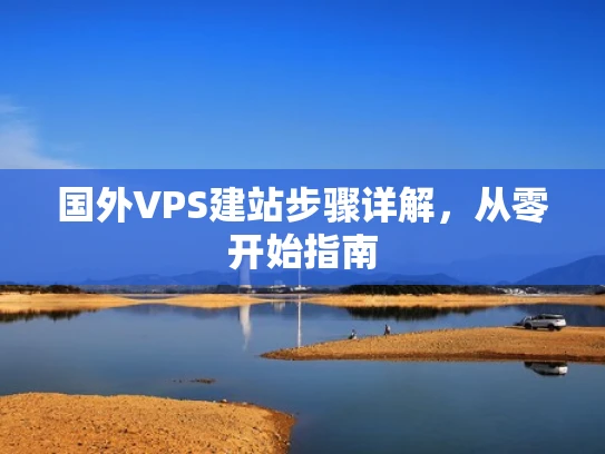 国外VPS建站步骤详解，从零开始指南