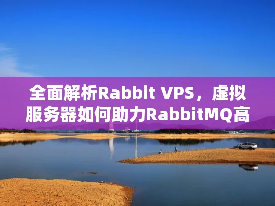 全面解析Rabbit VPS，虚拟服务器如何助力RabbitMQ高效运行